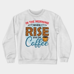 In The Morning When I Rise Give Me A Coffee Crewneck Sweatshirt